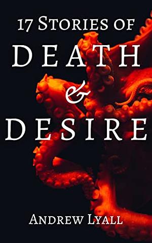 17 Stories of Death and Desire: A horror short story collection by Andrew Lyall