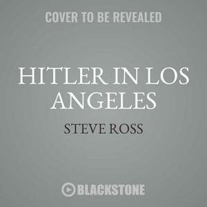 Hitler in Los Angeles: How Jews and Their Spies Foiled Nazi Plots Against Hollywood and America by Steven J. Ross