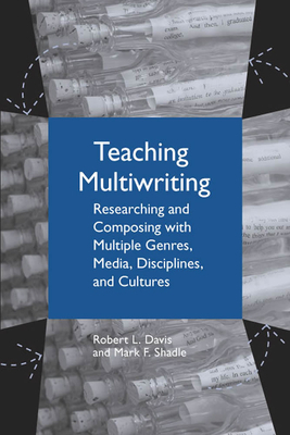 Teaching Multiwriting: Researching and Composing with Multiple Genres, Media, Disciplines, and Cultures by Robert L. Davis, Mark F. Shadle