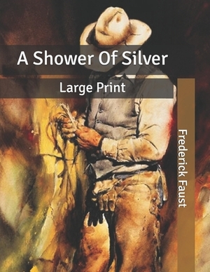 A Shower Of Silver: Large Print by Frederick Faust