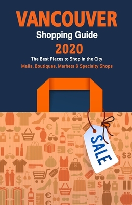 Vancouver Shopping Guide 2020: Where to go shopping in Vancouver - Department Stores, Boutiques and Specialty Shops for Visitors (Shopping Guide 2020 by Daniel J. Sargent