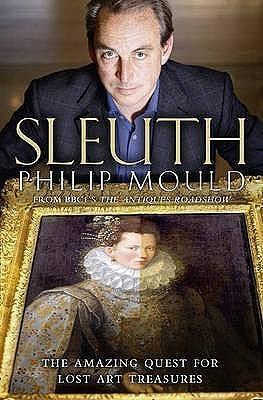 Sleuth. The Amazing Quest for Lost Art Treasures by Philip Mould, Philip Mould