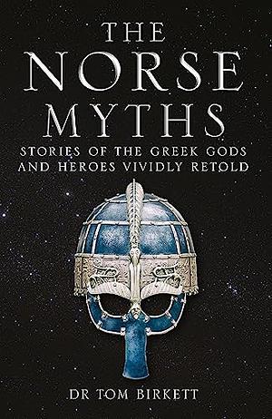 The Norse Myths: Stories of The Norse Gods and Heroes Vividly Retold by Tom Birkett
