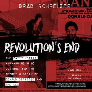 Revolution's End: The Patty Hearst Kidnapping, Mind Control, and the Secret History of Donald Defreeze and the Sla by Brad Schreiber