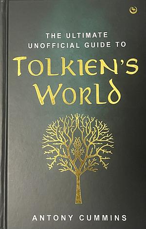 The Ultimate Unofficial Guide to Tolkien's World by Antony Cummins