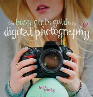 The Busy Girl's Guide to Digital Photography by Lorna Yabsley