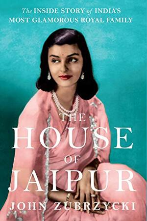 The House of Jaipur : The Inside Story of India's Most Glamorous Royal Family by John Zubrzycki