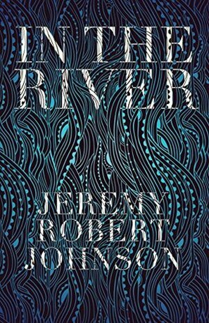 In the River by Jeremy Robert Johnson