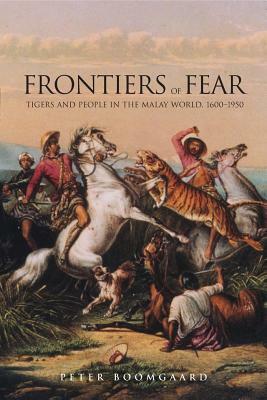 Frontiers of Fear: Tigers and People in the Malay World, 1600-1950 by Peter Boomgaard