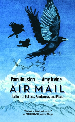 Air Mail: Letters of Politics, Pandemics and Place by Pam Houston, Amy Irvine