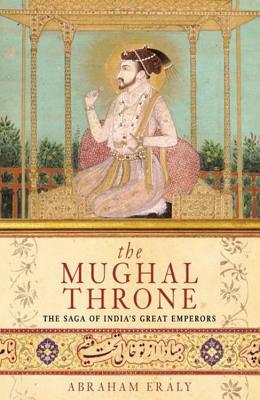 The Mughal Throne: The Saga of India's Great Emperors by Abraham Eraly