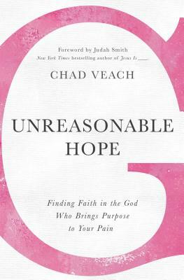 Unreasonable Hope: Finding Faith in the God Who Brings Purpose to Your Pain by Chad Veach