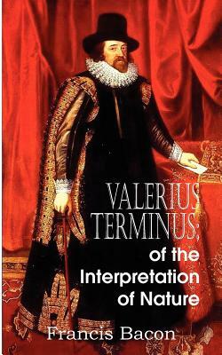 Valerius Terminus; of the Interpretation of Nature by Sir Francis Bacon