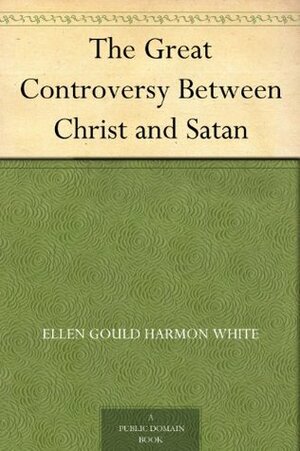 Great Controversy: Between Christ and Satan by Ellen G. White