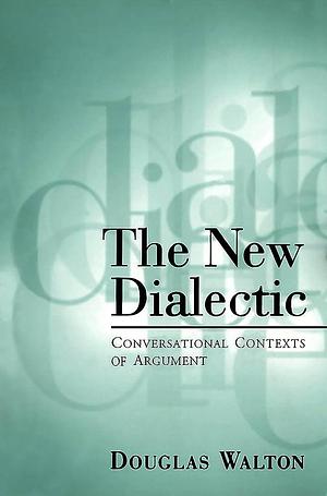 The New Dialectic: Conversational Contexts of Argument by Douglas N. Walton