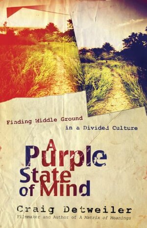 A Purple State of Mind: *Finding Middle Ground in a Divided Culture *Turning Disagreement into Dialogue *Conversing Without Compromising by Craig Detweiler