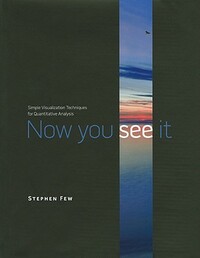 Now You See It: Simple Visualization Techniques for Quantitative Analysis by Stephen Few