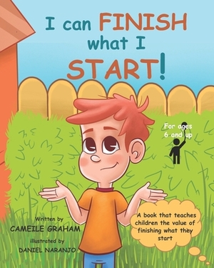 I can FINISH what I START!: A book that teaches children the value of finishing what they start (For ages 6 and up) by Cameile Graham