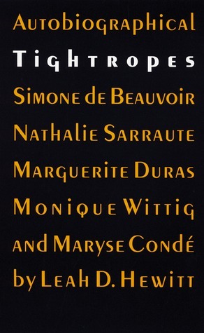 Autobiographical Tightropes: Simone de Beauvoir, Nathalie Sarraute, Marguerite Duras, Monique Wittig, and Maryse Condé by Leah D. Hewitt