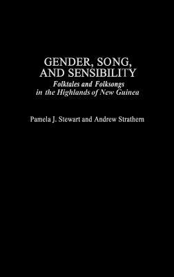 Gender, Song, and Sensibility: Folktales and Folksongs in the Highlands of New Guinea by Andrew Strathern, Pamela J. Stewart