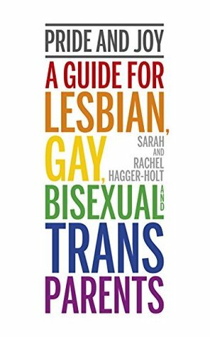 Pride and Joy: A Guide for Lesbian, Gay, Bisexual and Trans Parents by Sarah Hagger-Holt, Rachel Hagger-Holt
