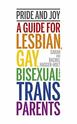 Pride and Joy: A Guide for Lesbian, Gay, Bisexual and Trans Parents by Rachel Hagger-Holt, Sarah Hagger-Holt