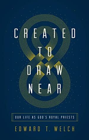 Created to Draw Near: Our Life as God's Royal Priests by Edward T. Welch