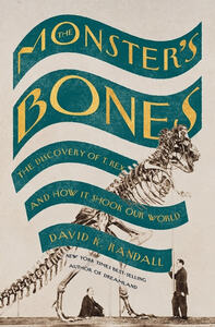 The Monster's Bones: The Discovery of T. Rex and How It Shook Our World by David K. Randall