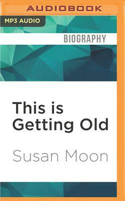 This Is Getting Old: Zen Thoughts on Aging with Humor and Dignity by Susan Moon