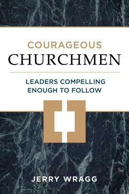 Courageous Churchmen: Leaders Compelling Enough to Follow by Jerry Wragg