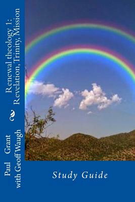 Renewal Theology 1: Revelation, Trinity, Mission: Study Guide by Geoff Waugh, Paul Grant