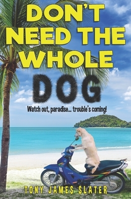 Don't Need The Whole Dog! by Tony James Slater