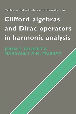 Clifford Algebras and Dirac Operators in Harmonic Analysis by Margaret A. M. Murray, J. Gilbert, John E. Gilbert
