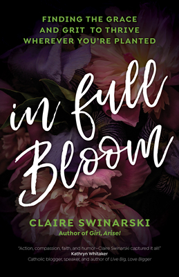 In Full Bloom: Finding the Grace and Grit to Thrive Wherever You're Planted by Claire Swinarski