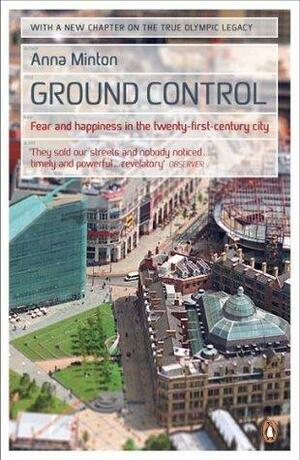Ground Control: Fear and happiness in the twenty-first-century city by Anna Minton, Anna Minton