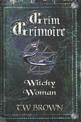 Grim Grimoire: Witchy Woman by T. W. Brown