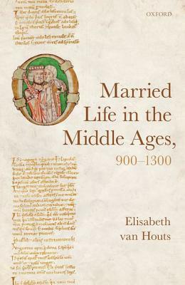 Married Life in the Middle Ages, 900-1300 by Elisabeth Van Houts
