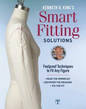Kenneth D. King's Smart Fitting Solutions: Foolproof Techniques to Fit Any Figure by Kenneth D. King