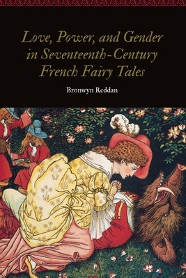 Love, Power, and Gender in Seventeenth-Century French Fairy Tales by Bronwyn Reddan