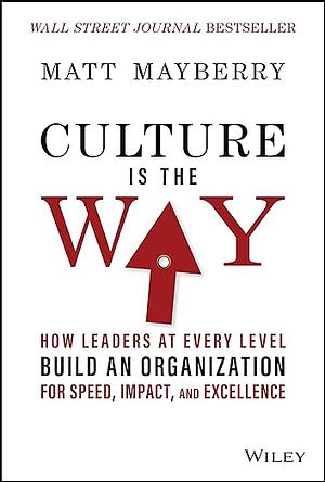 Culture Is the Way: How Leaders at Every Level Build an Organization for Speed, Impact, and Excellence by Matt Mayberry