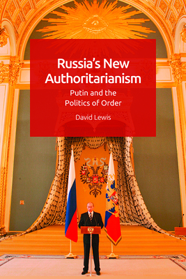 Russia's New Authoritarianism: Putin and the Politics of Order by David G. Lewis