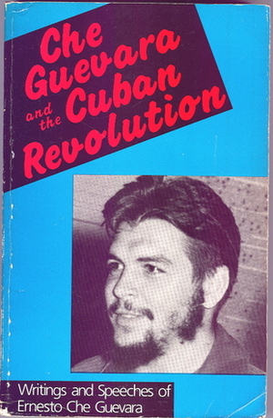 Che Guevara and the Cuban Revolution: Writings and Speeches of Ernesto Che Guevara by Ernesto Che Guevara, David Deutschmann