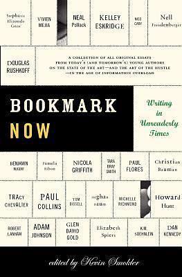 Bookmark Now: Writing in Unreaderly Times: A Collection of All Original Essays from Today's (and Tomorrow's) Young Authors on the State of the Art -- ... Hustle -- in the Age of Information Overload by Kevin Smokler, Kevin Smokler