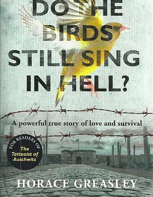 Do the Birds Still Sing in Hell?: A powerful story of love and survival by Horace Greasley, Horace Greasley