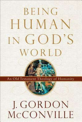 Being Human in God's World: An Old Testament Theology of Humanity by James Gordon McConville