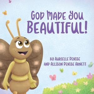 God Made You Beautiful! by Allison Denise Arnett, Aurielle Denise Arnett