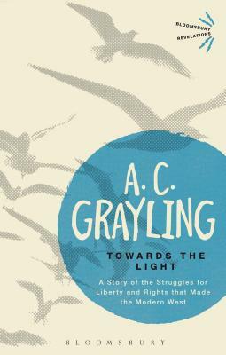 Towards The Light: The Story Of The Struggles For Liberty And Rights That Made The Modern West by A.C. Grayling