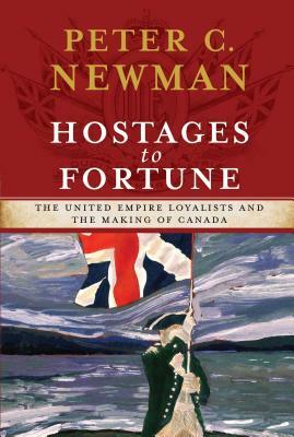 Hostages to Fortune: The United Empire Loyalists and the Making of Canada by Peter C. Newman