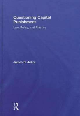 Questioning Capital Punishment: Law, Policy, and Practice by James R. Acker