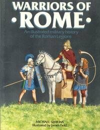 Warriors of Rome: An Illustrated Military History of the Roman Legions by Michael Simkins